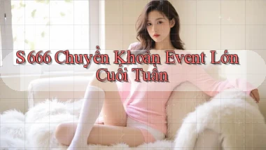 s 666 chuyển khoản event lớn cuối tuần