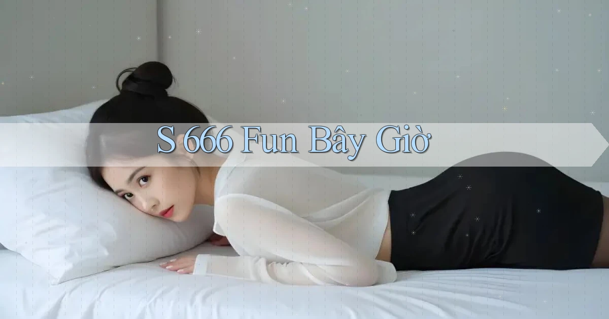 s 666 fun bây giờ