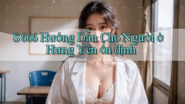 s 666 hướng dẫn cho người ở Hưng Yên ổn định