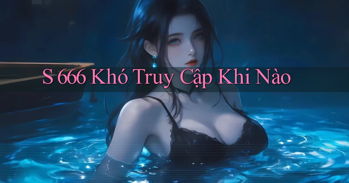s 666 khó truy cập khi nào