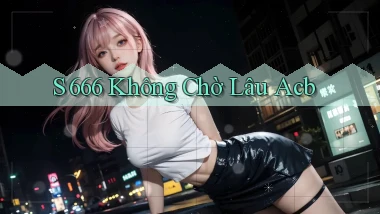 s 666 không chờ lâu acb