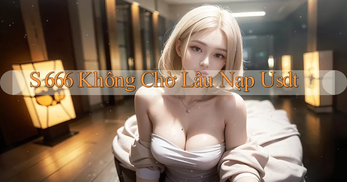 s 666 không chờ lâu nạp usdt