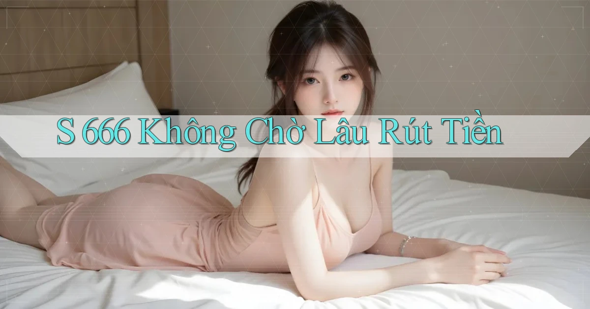 s 666 không chờ lâu rút tiền