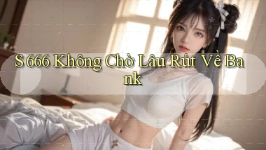 s 666 không chờ lâu rút về bank