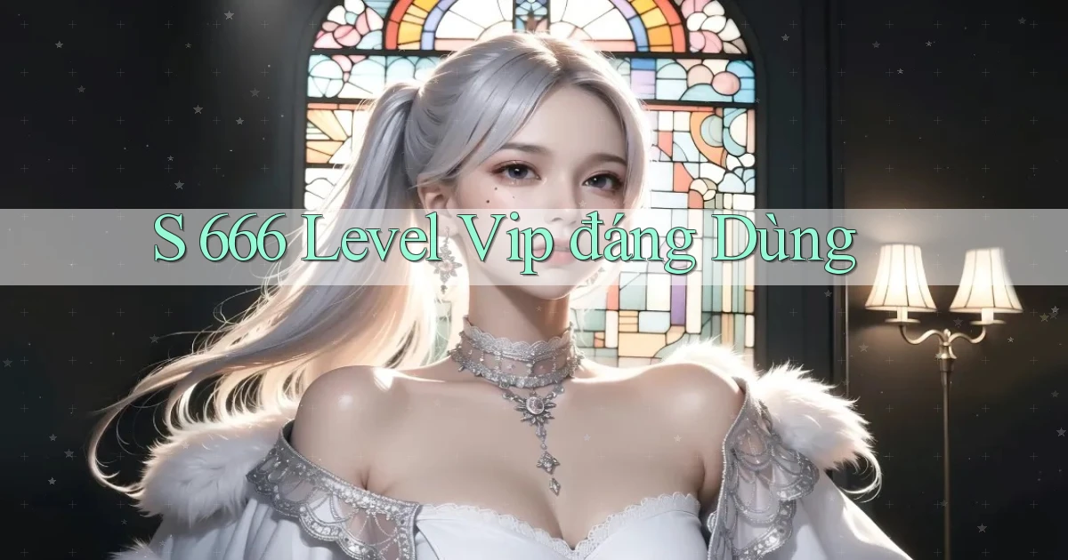 s 666 level vip đáng dùng
