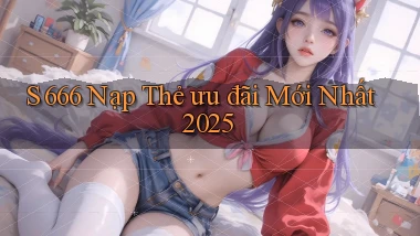 s 666 nạp thẻ ưu đãi mới nhất 2025