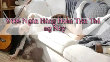s 666 ngân hàng hoàn tiền tháng này