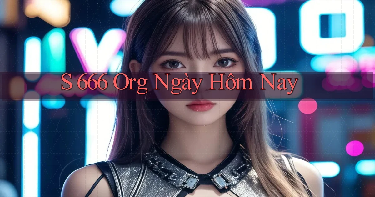 s 666 org ngày hôm nay