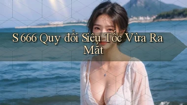 s 666 quy đổi siêu tốc vừa ra mắt