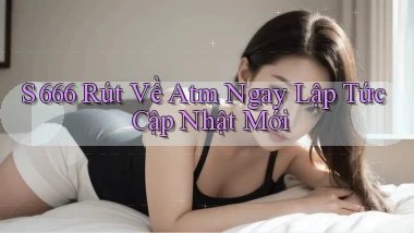 s 666 rút về atm ngay lập tức cập nhật mới
