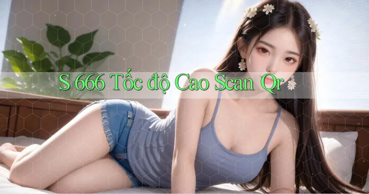 s 666 tốc độ cao scan qr