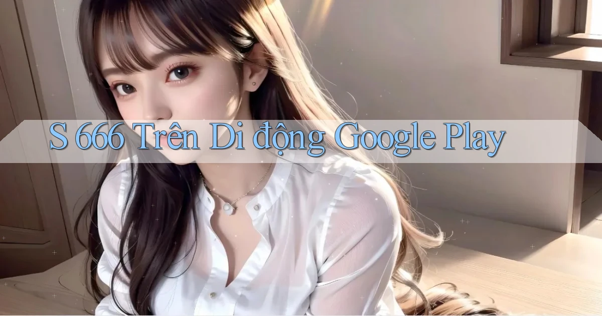 s 666 trên di động google play