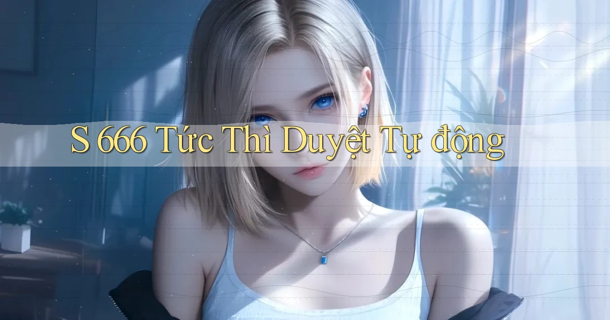 s 666 tức thì duyệt tự động