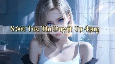 s 666 tức thì duyệt tự động