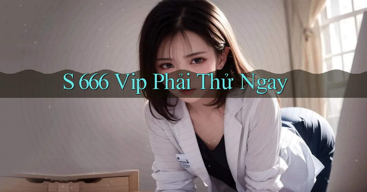s 666 vip phải thử ngay