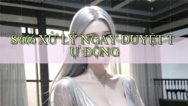 s 666 xử lý ngay duyệt tự động