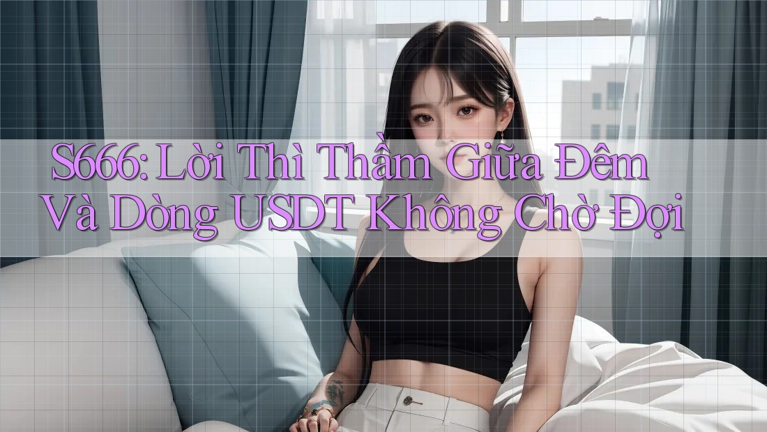 S666: Lời Thì Thầm Giữa Đêm Và Dòng USDT Không Chờ Đợi S666: Lời Thì Thầm Giữa Đêm Và Dòng USDT Không Chờ Đợi