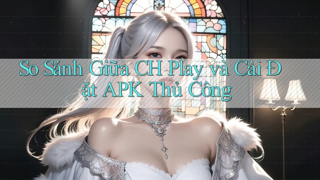 So Sánh Giữa CH Play và Cài Đặt APK Thủ Công So Sánh Giữa CH Play và Cài Đặt APK Thủ Công