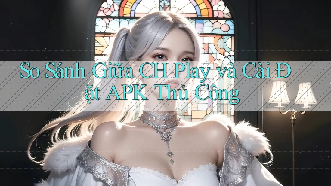 So Sánh Giữa CH Play và Cài Đặt APK Thủ Công