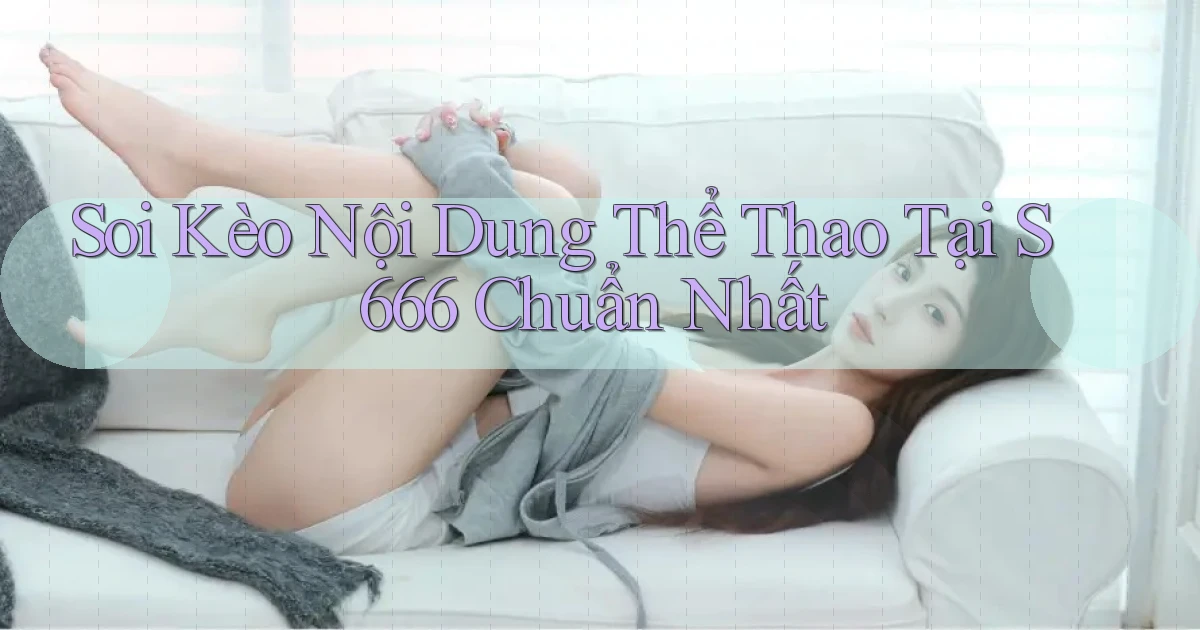 soi kèo nội dung thể thao tại s 666 chuẩn nhất