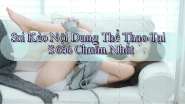 soi kèo nội dung thể thao tại s 666 chuẩn nhất