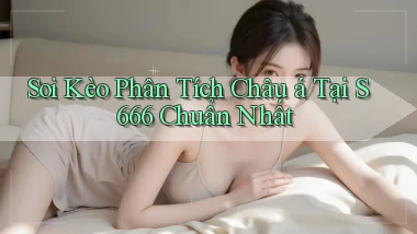 soi kèo phân tích châu á tại s 666 chuẩn nhất