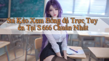 soi kèo xem bóng đá trực tuyến tại s 666 chuẩn nhất