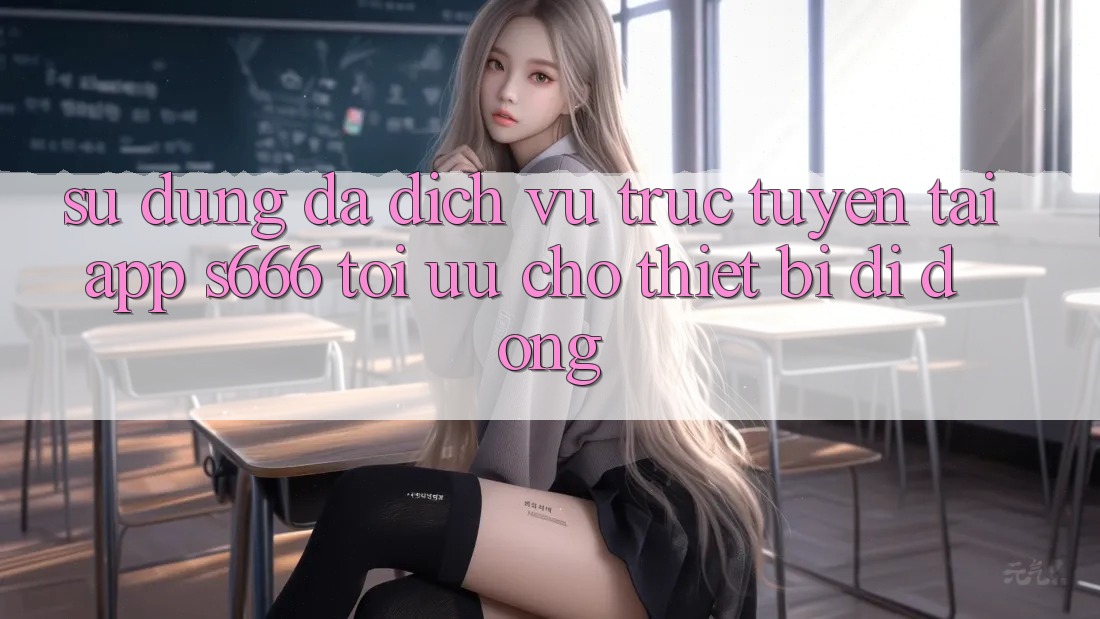Sử dụng Đa Dịch vụ trực tuyến – Tải App s666 Tối Ưu Cho Thiết Bị Di Động