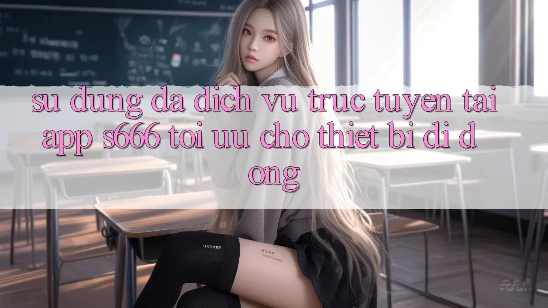 Sử dụng Đa Dịch vụ trực tuyến – Tải App s666 Tối Ưu Cho Thiết Bị Di Động