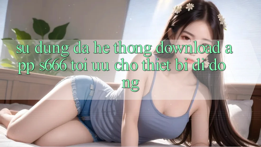 Sử dụng Đa Hệ thống – Download App s666 Tối Ưu Cho Thiết Bị Di Động