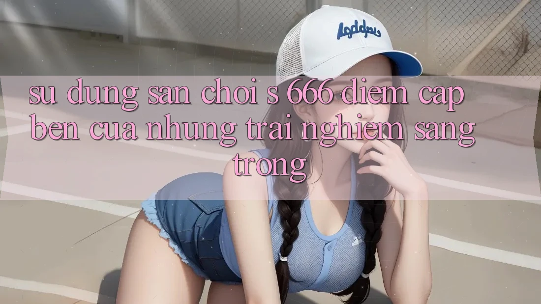 Sử dụng Sân Chơi s 666 – Điểm Cập bến Của Những Trải Nghiệm Sang trọng Sử dụng Sân Chơi s 666 – Điểm Cập bến Của Những Trải Nghiệm Sang trọng