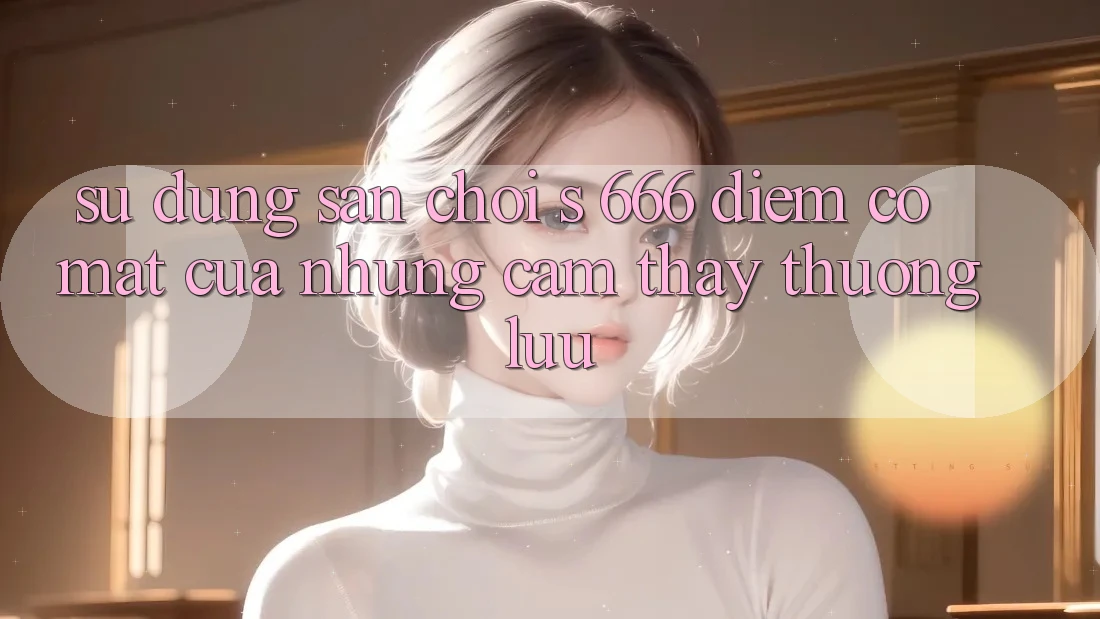 Sử dụng Sân Chơi s 666 – Điểm Có mặt Của Những Cảm thấy Thượng lưu