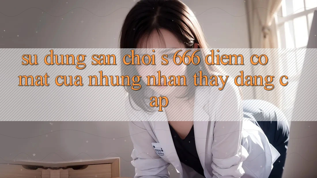 Sử dụng Sân Chơi s 666 – Điểm Có mặt Của Những Nhận thấy Đẳng cấp Sử dụng Sân Chơi s 666 – Điểm Có mặt Của Những Nhận thấy Đẳng cấp
