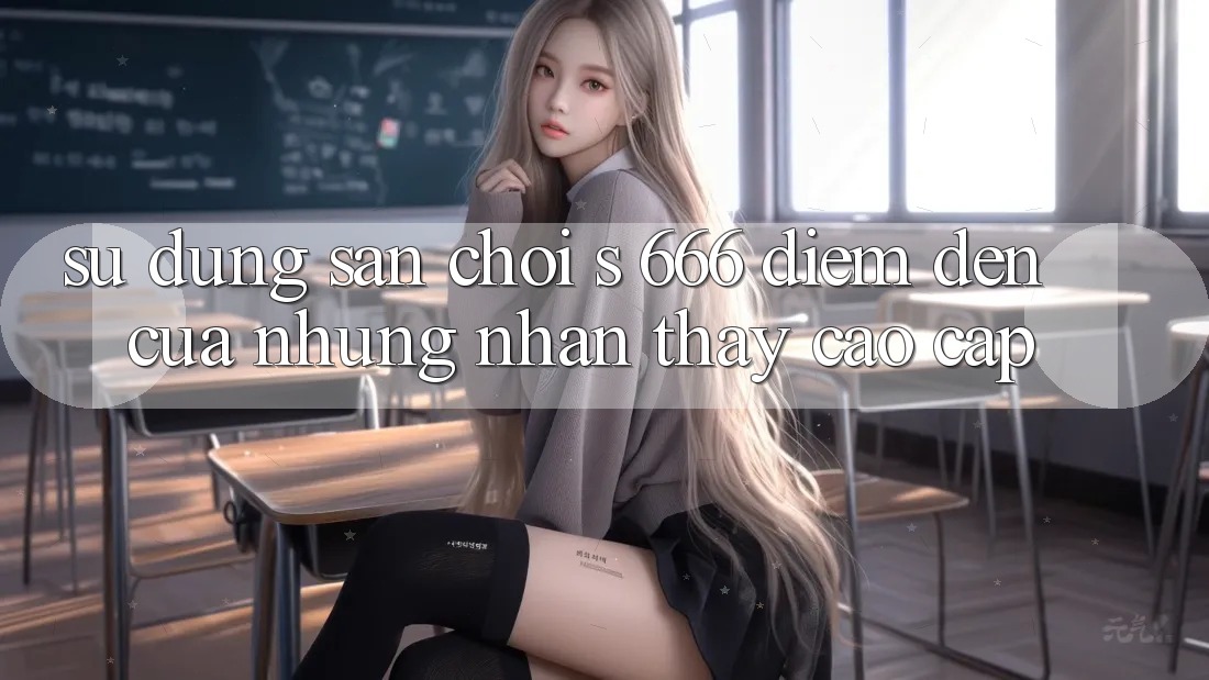 Sử dụng Sân Chơi s 666 – Điểm Đến Của Những Nhận thấy Cao cấp