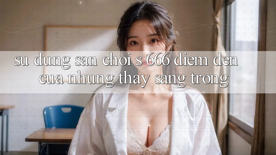 Sử dụng Sân Chơi s 666 – Điểm Đến Của Những Thấy Sang trọng