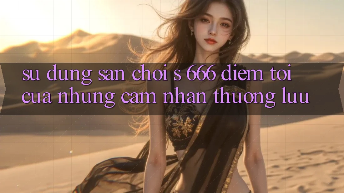 Sử dụng Sân Chơi s 666 – Điểm Tới Của Những Cảm nhận Thượng lưu Sử dụng Sân Chơi s 666 – Điểm Tới Của Những Cảm nhận Thượng lưu