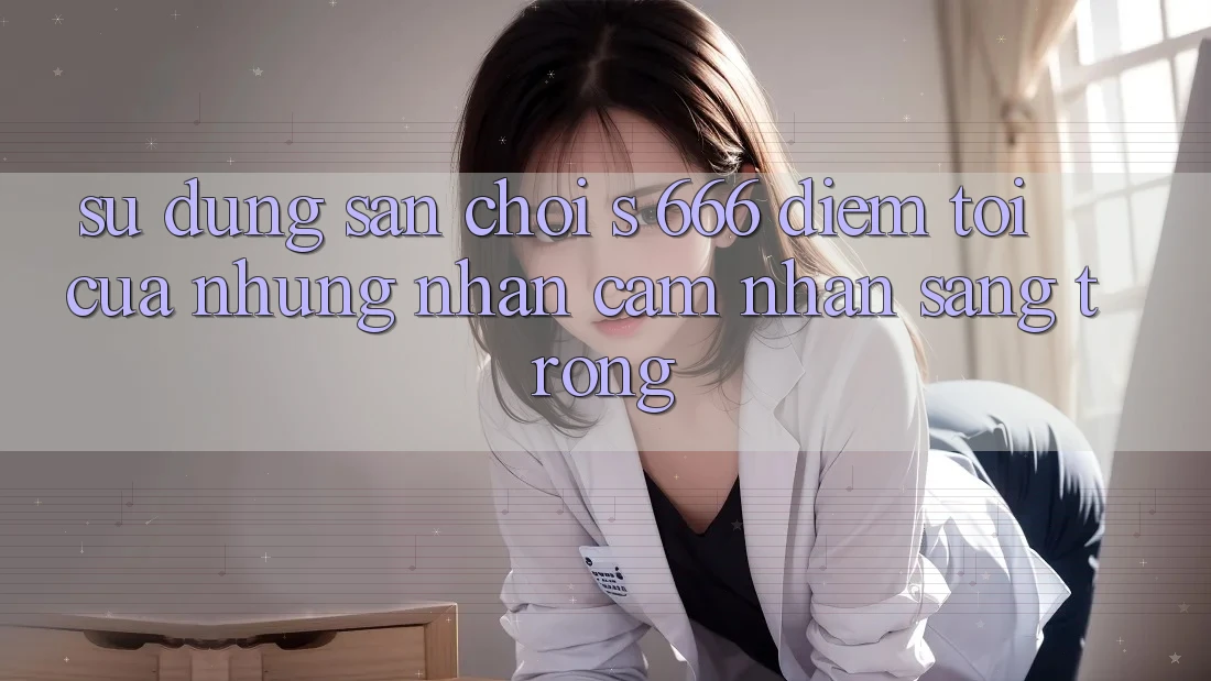 Sử dụng Sân Chơi s 666 – Điểm Tới Của Những Nhận cảm nhận Sang trọng Sử dụng Sân Chơi s 666 – Điểm Tới Của Những Nhận cảm nhận Sang trọng