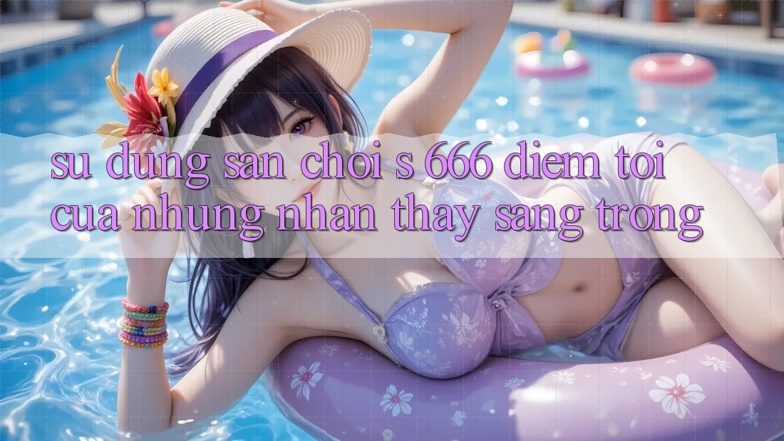 Sử dụng Sân Chơi s 666 – Điểm Tới Của Những Nhận thấy Sang trọng