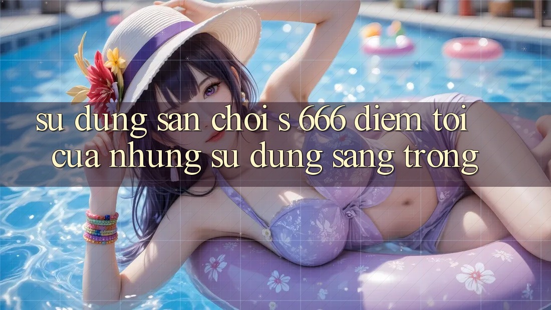 Sử dụng Sân Chơi s 666 – Điểm Tới Của Những Sử dụng Sang trọng
