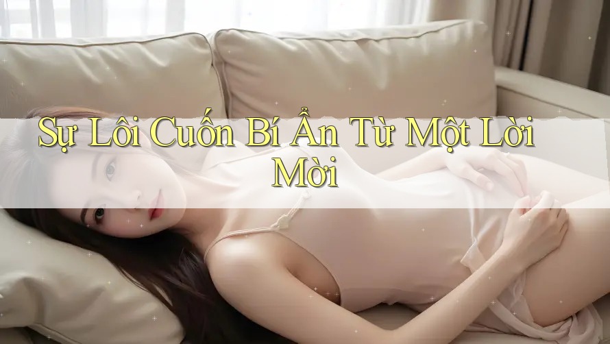 Sự Lôi Cuốn Bí Ẩn Từ Một Lời Mời Sự Lôi Cuốn Bí Ẩn Từ Một Lời Mời