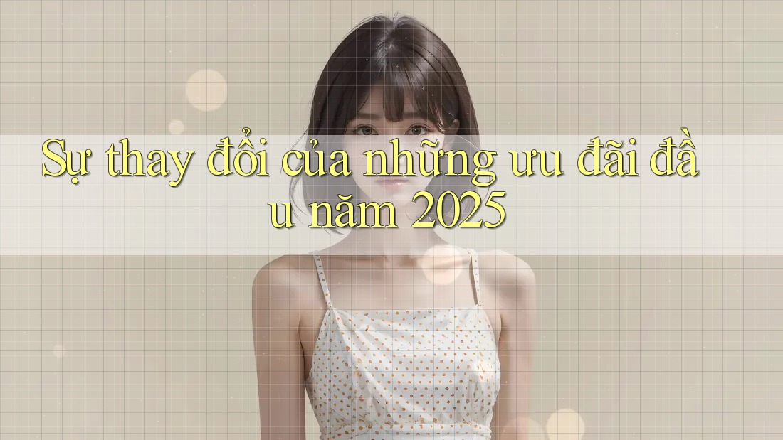 Sự thay đổi của những ưu đãi đầu năm 2025 Sự thay đổi của những ưu đãi đầu năm 2025