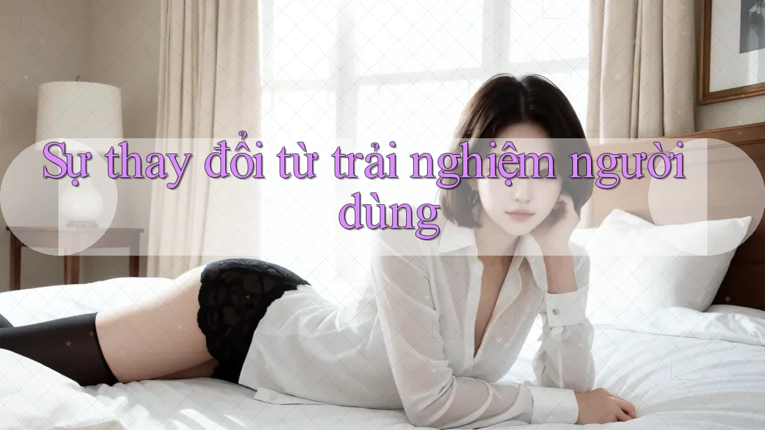 Sự thay đổi từ trải nghiệm người dùng