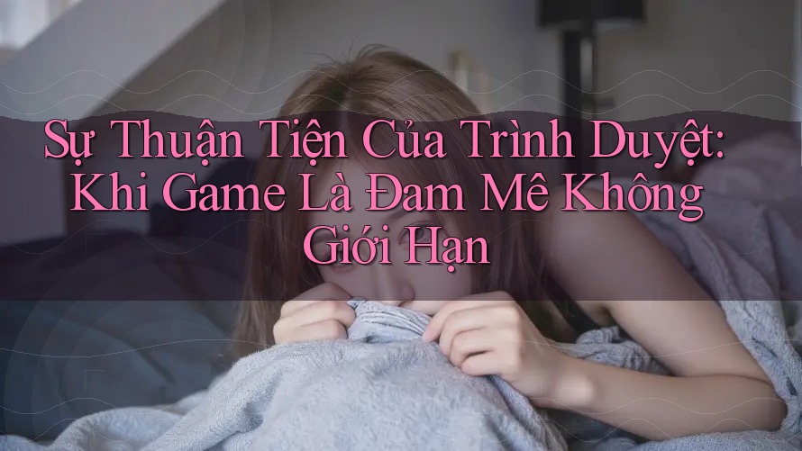 Sự Thuận Tiện Của Trình Duyệt: Khi Game Là Đam Mê Không Giới Hạn Sự Thuận Tiện Của Trình Duyệt: Khi Game Là Đam Mê Không Giới Hạn