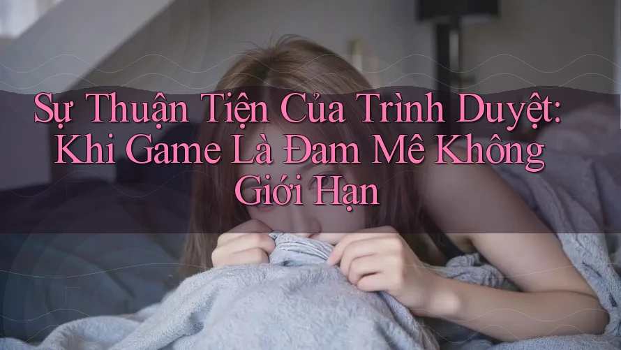 Sự Thuận Tiện Của Trình Duyệt: Khi Game Là Đam Mê Không Giới Hạn