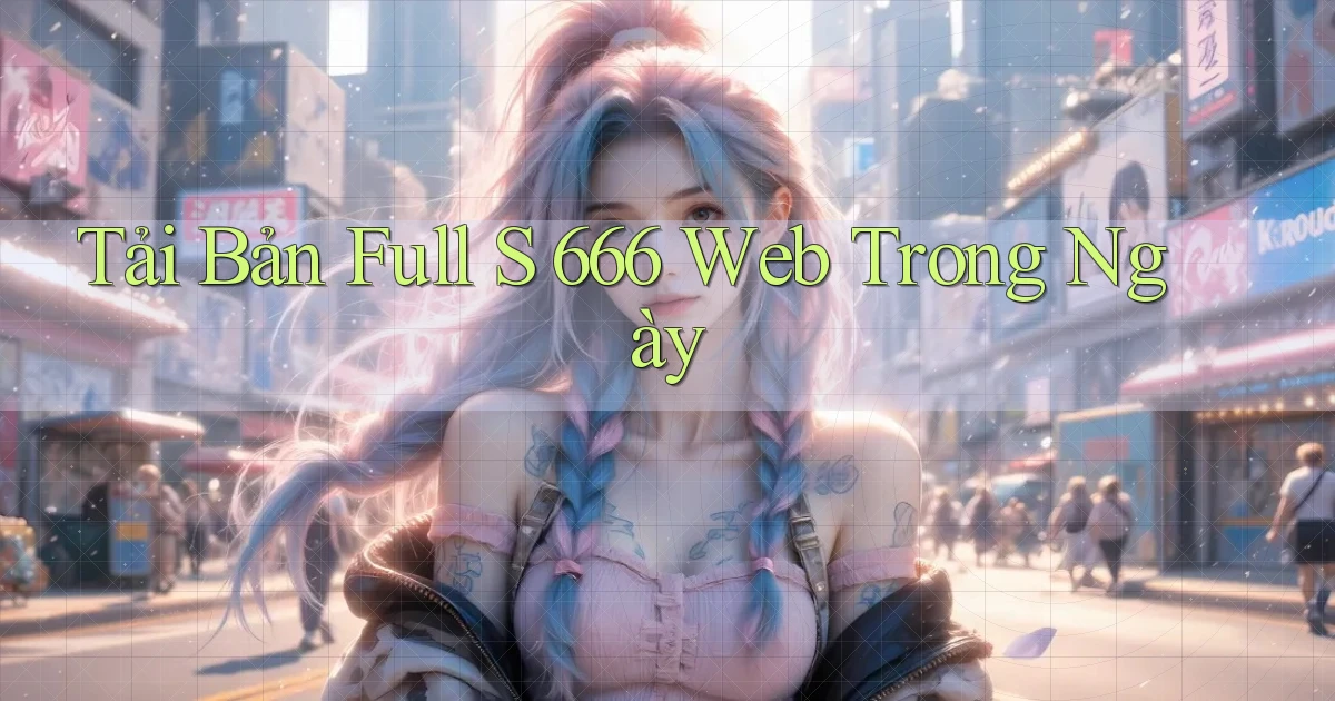 tải bản full s 666 web trong ngày
