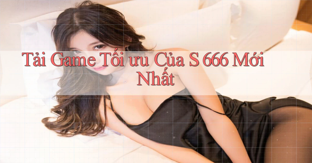 tải game tối ưu của s 666 mới nhất