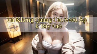 tải không quảng cáo s 666 apk bây giờ