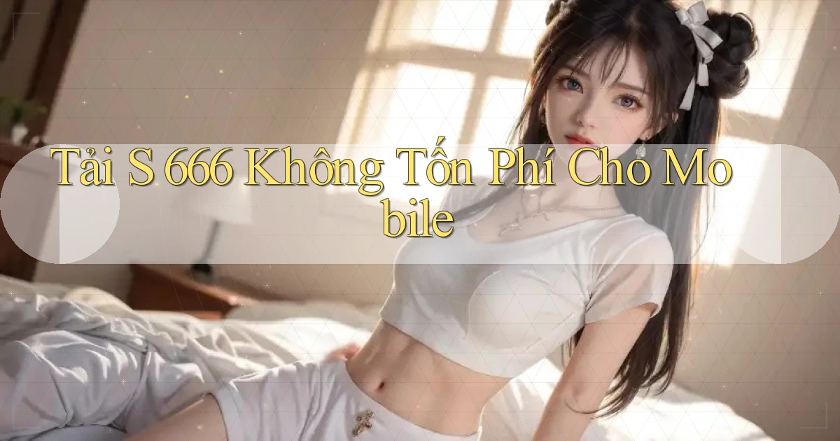 tải s 666 không tốn phí cho mobile