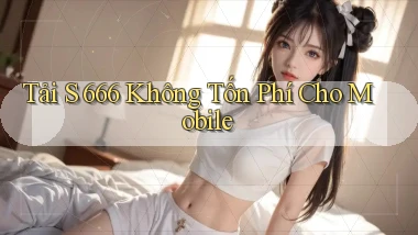 tải s 666 không tốn phí cho mobile