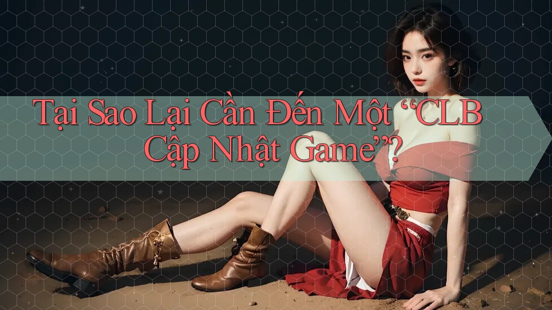 Tại Sao Lại Cần Đến Một “CLB Cập Nhật Game”? Tại Sao Lại Cần Đến Một “CLB Cập Nhật Game”?